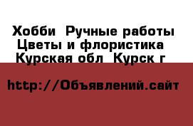 Хобби. Ручные работы Цветы и флористика. Курская обл.,Курск г.